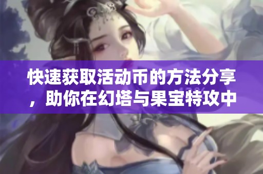 快速获取活动币的方法分享，助你在幻塔与果宝特攻中更轻松畅玩