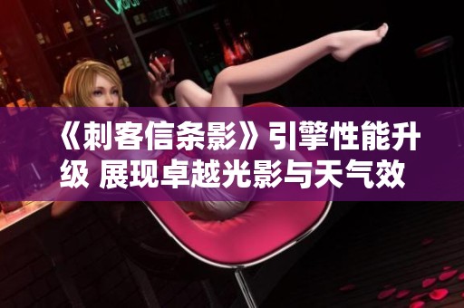 《刺客信条影》引擎性能升级 展现卓越光影与天气效果