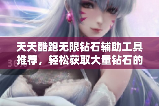 天天酷跑无限钻石辅助工具推荐，轻松获取大量钻石的方法