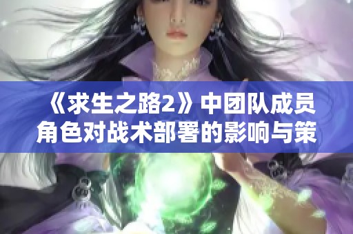 《求生之路2》中团队成员角色对战术部署的影响与策略解析