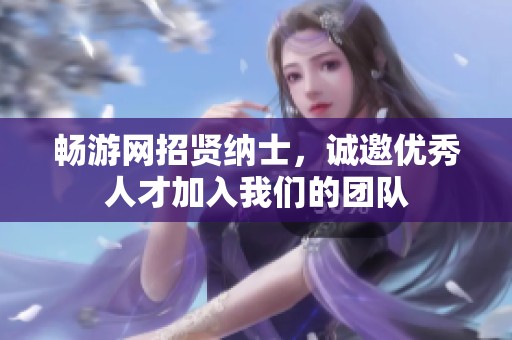 畅游网招贤纳士，诚邀优秀人才加入我们的团队