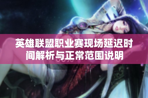英雄联盟职业赛现场延迟时间解析与正常范围说明