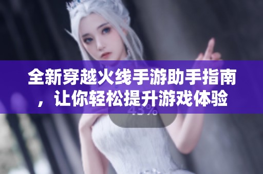 全新穿越火线手游助手指南，让你轻松提升游戏体验