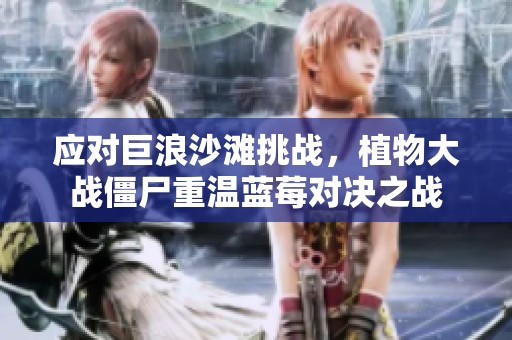 应对巨浪沙滩挑战，植物大战僵尸重温蓝莓对决之战