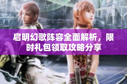 启明幻歌阵容全面解析，限时礼包领取攻略分享