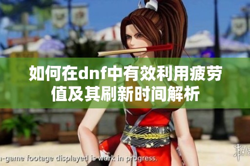 如何在dnf中有效利用疲劳值及其刷新时间解析