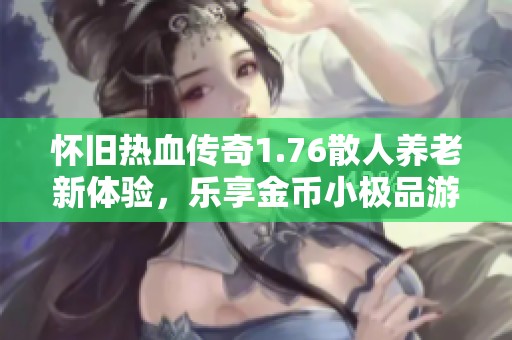怀旧热血传奇1.76散人养老新体验，乐享金币小极品游戏乐趣