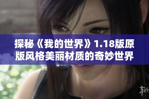 探秘《我的世界》1.18版原版风格美丽材质的奇妙世界