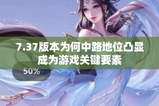 7.37版本为何中路地位凸显成为游戏关键要素