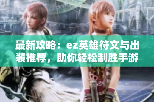 最新攻略：ez英雄符文与出装推荐，助你轻松制胜手游战场