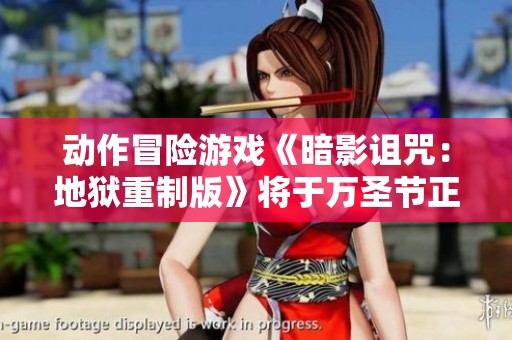 动作冒险游戏《暗影诅咒：地狱重制版》将于万圣节正式发售