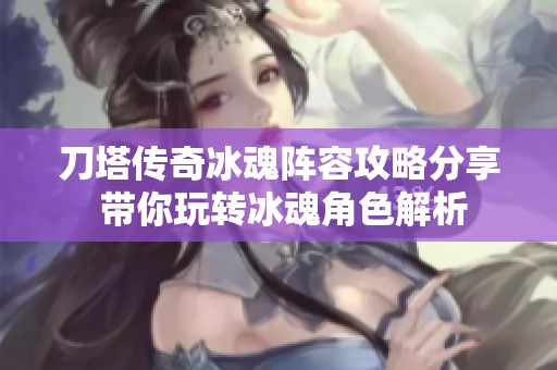 刀塔传奇冰魂阵容攻略分享 带你玩转冰魂角色解析