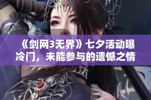 《剑网3无界》七夕活动曝冷门，未能参与的遗憾之情