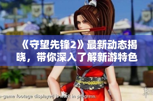 《守望先锋2》最新动态揭晓，带你深入了解新游特色与玩法