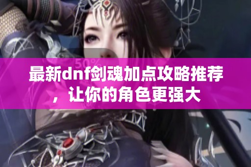 最新dnf剑魂加点攻略推荐，让你的角色更强大