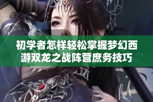 初学者怎样轻松掌握梦幻西游双龙之战阵营庶务技巧
