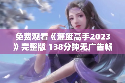 免费观看《灌篮高手2023》完整版 138分钟无广告畅享篮球盛宴