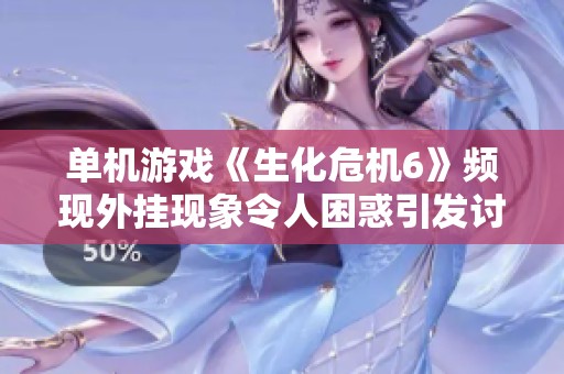 单机游戏《生化危机6》频现外挂现象令人困惑引发讨论