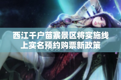 西江千户苗寨景区将实施线上实名预约购票新政策