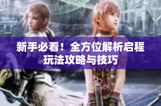 新手必看！全方位解析启程玩法攻略与技巧