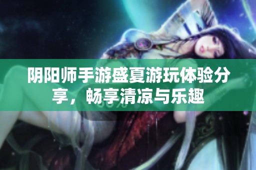 阴阳师手游盛夏游玩体验分享，畅享清凉与乐趣