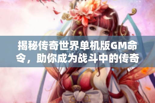 揭秘传奇世界单机版GM命令，助你成为战斗中的传奇英雄