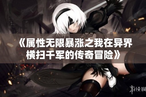 《属性无限暴涨之我在异界横扫千军的传奇冒险》