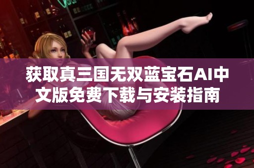 获取真三国无双蓝宝石AI中文版免费下载与安装指南