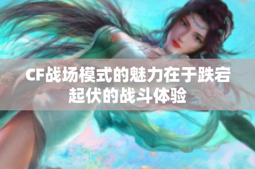 CF战场模式的魅力在于跌宕起伏的战斗体验