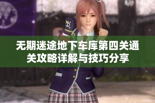 无期迷途地下车库第四关通关攻略详解与技巧分享