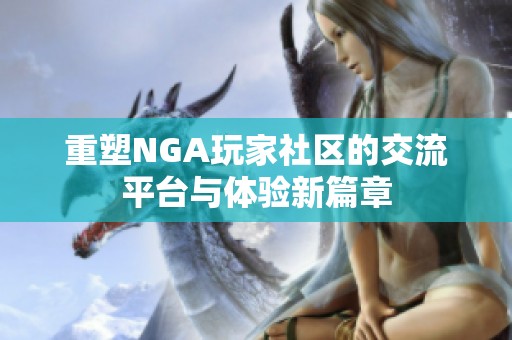 重塑NGA玩家社区的交流平台与体验新篇章