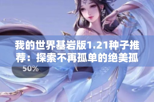 我的世界基岩版1.21种子推荐：探索不再孤单的绝美孤岛乐园