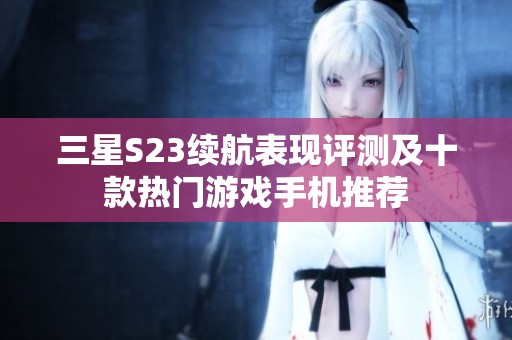 三星S23续航表现评测及十款热门游戏手机推荐