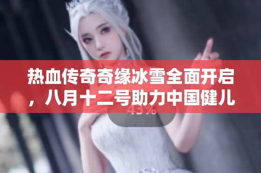 热血传奇奇缘冰雪全面开启，八月十二号助力中国健儿奋勇争先
