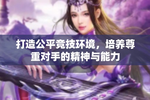 打造公平竞技环境，培养尊重对手的精神与能力