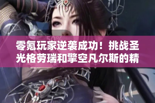 零氪玩家逆袭成功！挑战圣光格劳瑞和擎空凡尔斯的精彩历程