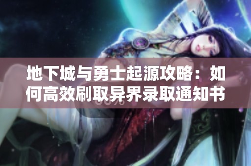 地下城与勇士起源攻略：如何高效刷取异界录取通知书