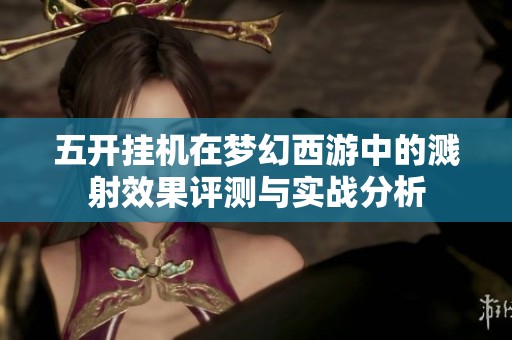 五开挂机在梦幻西游中的溅射效果评测与实战分析