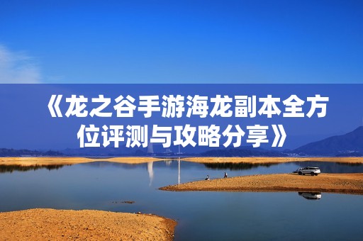 《龙之谷手游海龙副本全方位评测与攻略分享》