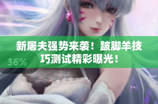 新屠夫强势来袭！跛脚羊技巧测试精彩曝光！