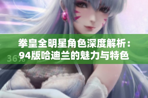 拳皇全明星角色深度解析：94版哈迪兰的魅力与特色