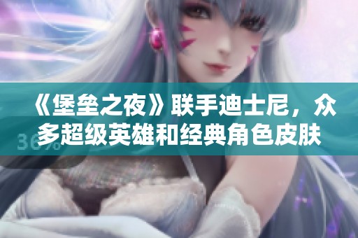 《堡垒之夜》联手迪士尼，众多超级英雄和经典角色皮肤登场