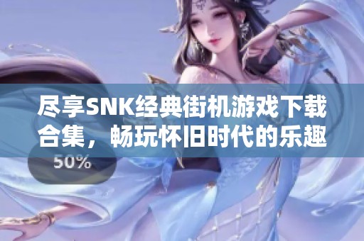 尽享SNK经典街机游戏下载合集，畅玩怀旧时代的乐趣