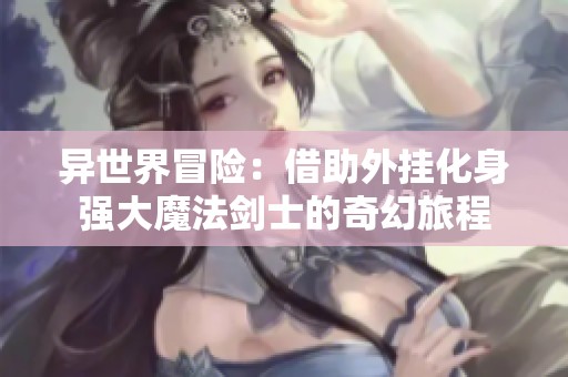 异世界冒险：借助外挂化身强大魔法剑士的奇幻旅程