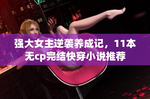 强大女主逆袭养成记，11本无cp完结快穿小说推荐