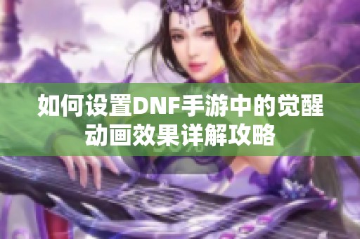 如何设置DNF手游中的觉醒动画效果详解攻略