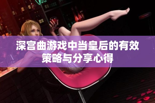 深宫曲游戏中当皇后的有效策略与分享心得