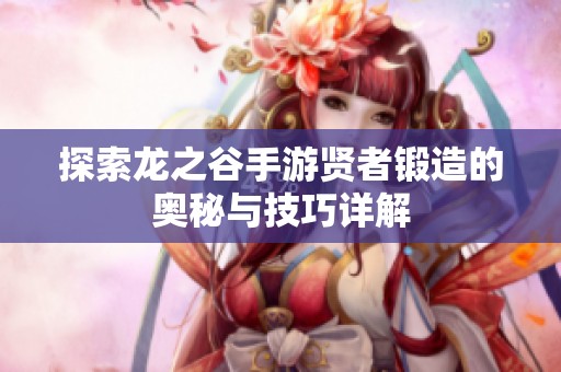 探索龙之谷手游贤者锻造的奥秘与技巧详解