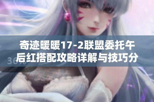 奇迹暖暖17-2联盟委托午后红搭配攻略详解与技巧分享