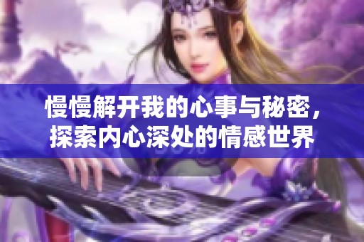 慢慢解开我的心事与秘密，探索内心深处的情感世界